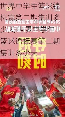 世界中学生篮球锦标赛第二期集训多少天,世界中学生篮球锦标赛第二期集训多少天