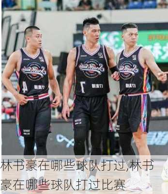 林书豪在哪些球队打过,林书豪在哪些球队打过比赛