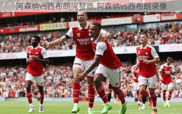 阿森纳vs西布朗完整版,阿森纳vs西布朗录像