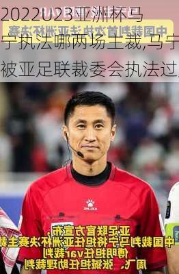 2022U23亚洲杯马宁执法哪两场主裁,马宁被亚足联裁委会执法过严