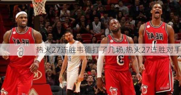 热火27连胜韦德打了几场,热火27连胜对手