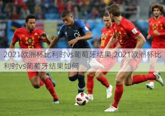 2021欧洲杯比利时vs葡萄牙结果,2021欧洲杯比利时vs葡萄牙结果如何