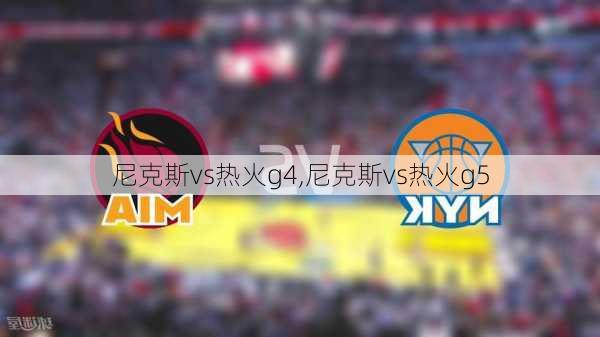 尼克斯vs热火g4,尼克斯vs热火g5