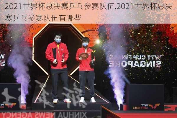 2021世界杯总决赛乒乓参赛队伍,2021世界杯总决赛乒乓参赛队伍有哪些