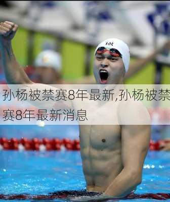 孙杨被禁赛8年最新,孙杨被禁赛8年最新消息