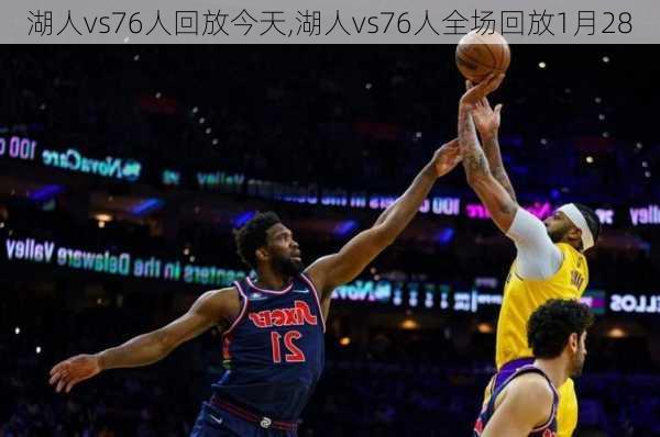 湖人vs76人回放今天,湖人vs76人全场回放1月28