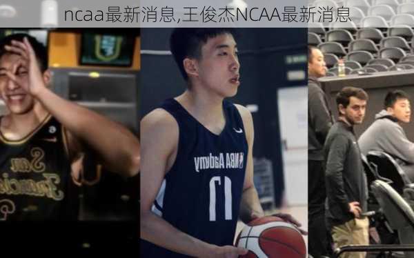 ncaa最新消息,王俊杰NCAA最新消息