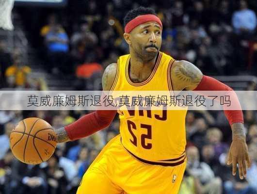 莫威廉姆斯退役,莫威廉姆斯退役了吗