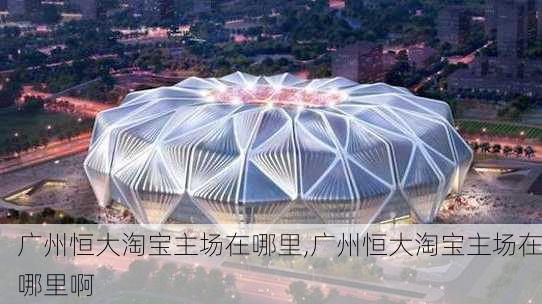 广州恒大淘宝主场在哪里,广州恒大淘宝主场在哪里啊