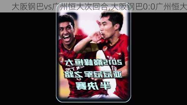 大阪钢巴vs广州恒大次回合,大阪钢巴0:0广州恒大