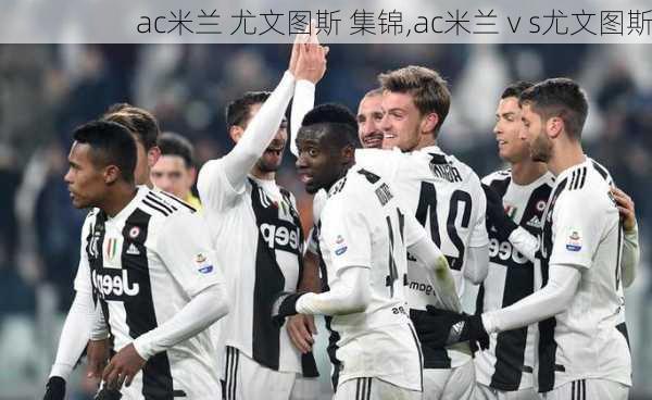 ac米兰 尤文图斯 集锦,ac米兰ⅴs尤文图斯