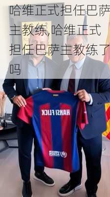哈维正式担任巴萨主教练,哈维正式担任巴萨主教练了吗
