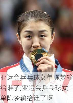 亚运会乒乓球女单陈梦输给谁了,亚运会乒乓球女单陈梦输给谁了啊
