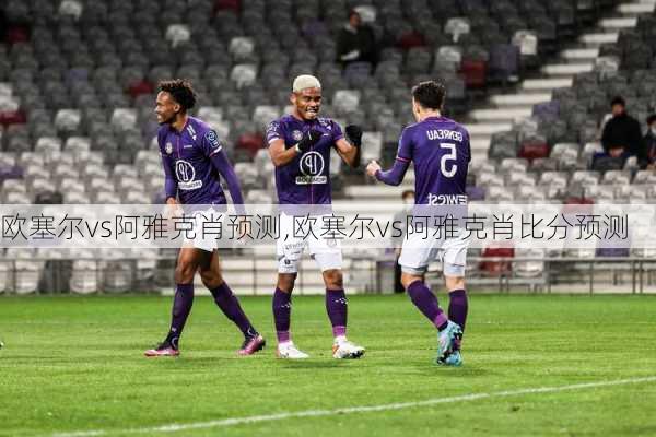 欧塞尔vs阿雅克肖预测,欧塞尔vs阿雅克肖比分预测