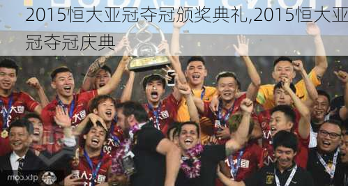 2015恒大亚冠夺冠颁奖典礼,2015恒大亚冠夺冠庆典