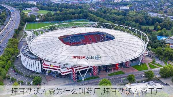 拜耳勒沃库森为什么叫药厂,拜耳勒沃库森工厂