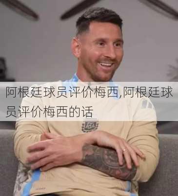 阿根廷球员评价梅西,阿根廷球员评价梅西的话