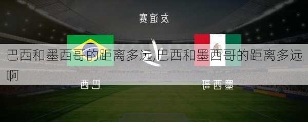 巴西和墨西哥的距离多远,巴西和墨西哥的距离多远啊