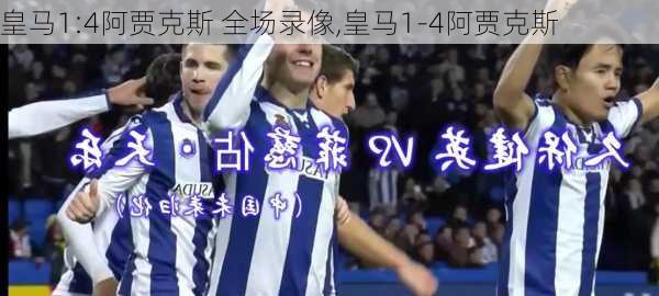 皇马1:4阿贾克斯 全场录像,皇马1-4阿贾克斯