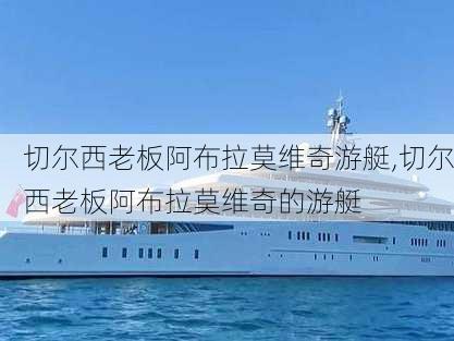 切尔西老板阿布拉莫维奇游艇,切尔西老板阿布拉莫维奇的游艇