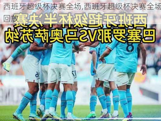 西班牙超级杯决赛全场,西班牙超级杯决赛全场回放