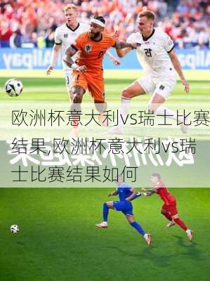 欧洲杯意大利vs瑞士比赛结果,欧洲杯意大利vs瑞士比赛结果如何