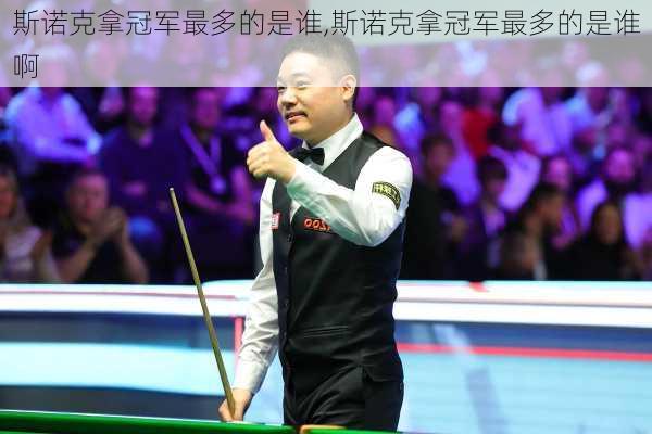 斯诺克拿冠军最多的是谁,斯诺克拿冠军最多的是谁啊