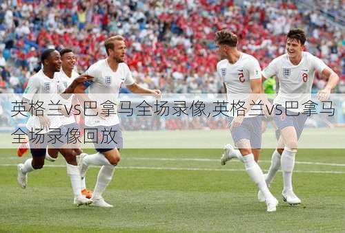 英格兰vs巴拿马全场录像,英格兰vs巴拿马全场录像回放