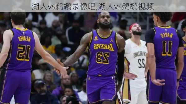 湖人vs鹈鹕录像吧,湖人vs鹈鹕视频