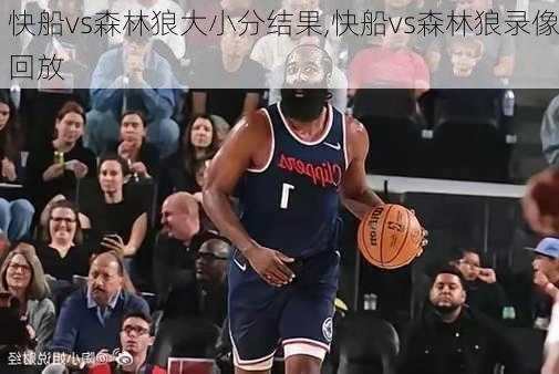 快船vs森林狼大小分结果,快船vs森林狼录像回放