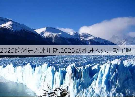 2025欧洲进入冰川期,2025欧洲进入冰川期了吗