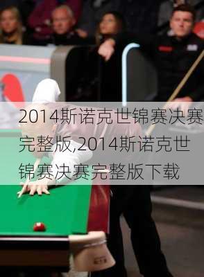 2014斯诺克世锦赛决赛完整版,2014斯诺克世锦赛决赛完整版下载