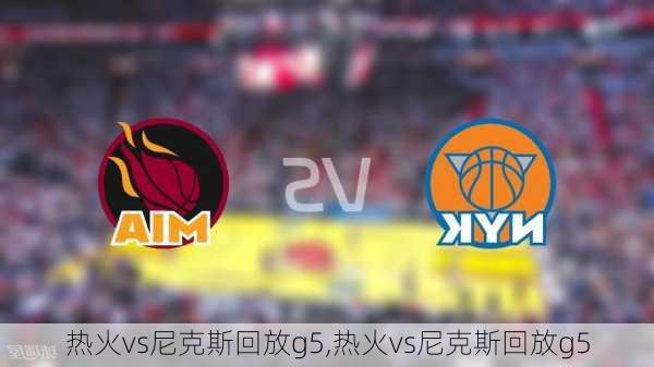 热火vs尼克斯回放g5,热火vs尼克斯回放g5