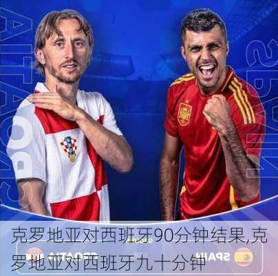 克罗地亚对西班牙90分钟结果,克罗地亚对西班牙九十分钟