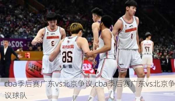 cba季后赛广东vs北京争议,cba季后赛广东vs北京争议球队