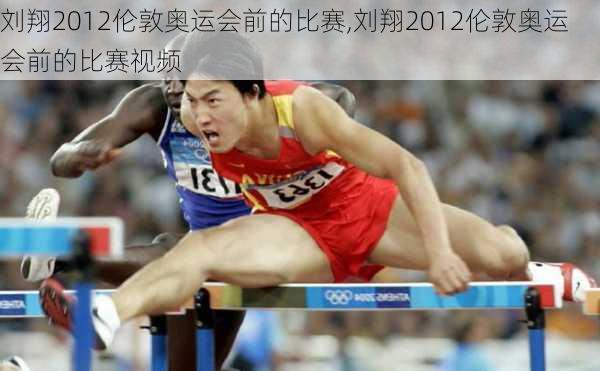 刘翔2012伦敦奥运会前的比赛,刘翔2012伦敦奥运会前的比赛视频
