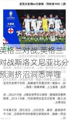 英格兰对战,英格兰对战斯洛文尼亚比分预测挤沼洞悉哔哩