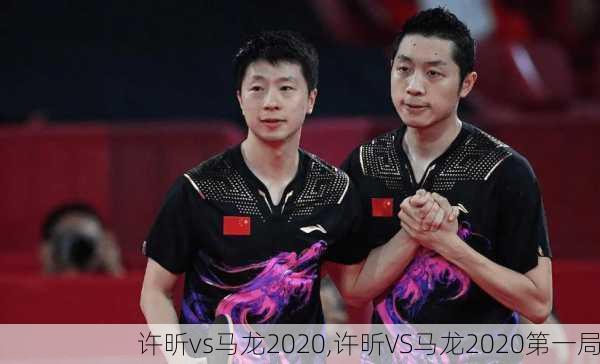 许昕vs马龙2020,许昕VS马龙2020第一局