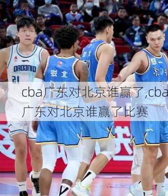 cba广东对北京谁赢了,cba广东对北京谁赢了比赛