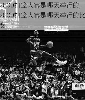 2000扣篮大赛是哪天举行的,2000扣篮大赛是哪天举行的比赛