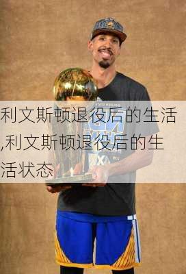 利文斯顿退役后的生活,利文斯顿退役后的生活状态