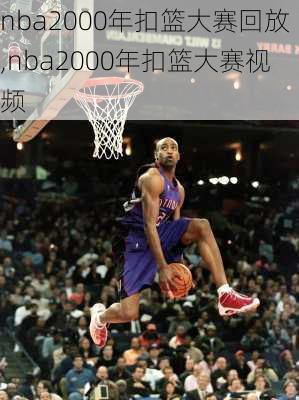 nba2000年扣篮大赛回放,nba2000年扣篮大赛视频