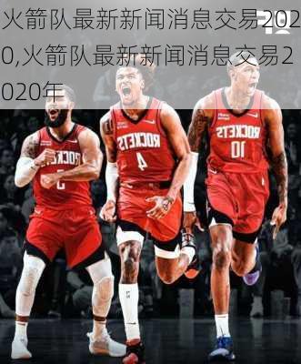 火箭队最新新闻消息交易2020,火箭队最新新闻消息交易2020年