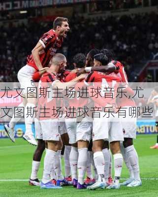 尤文图斯主场进球音乐,尤文图斯主场进球音乐有哪些