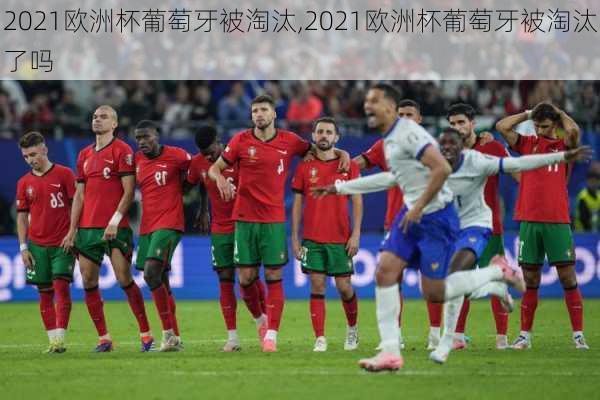 2021欧洲杯葡萄牙被淘汰,2021欧洲杯葡萄牙被淘汰了吗