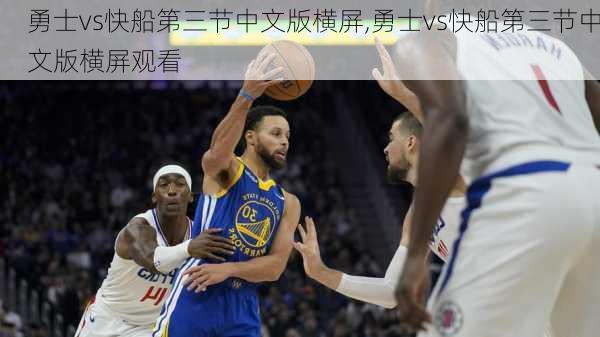 勇士vs快船第三节中文版横屏,勇士vs快船第三节中文版横屏观看