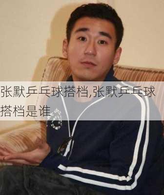张默乒乓球搭档,张默乒乓球搭档是谁