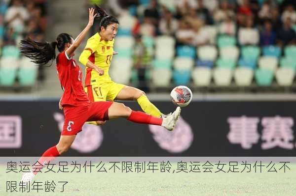 奥运会女足为什么不限制年龄,奥运会女足为什么不限制年龄了