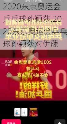 2020东京奥运会乒乓球孙颖莎,2020东京奥运会乒乓球孙颖莎对伊藤