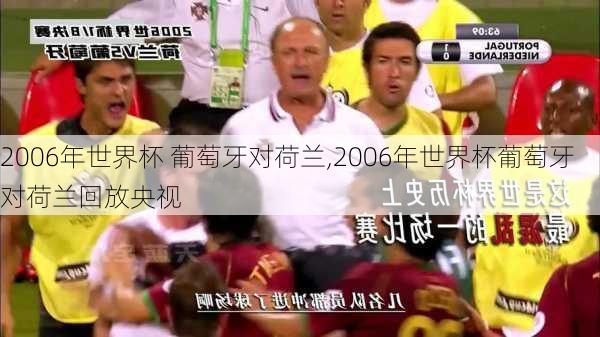 2006年世界杯 葡萄牙对荷兰,2006年世界杯葡萄牙对荷兰回放央视